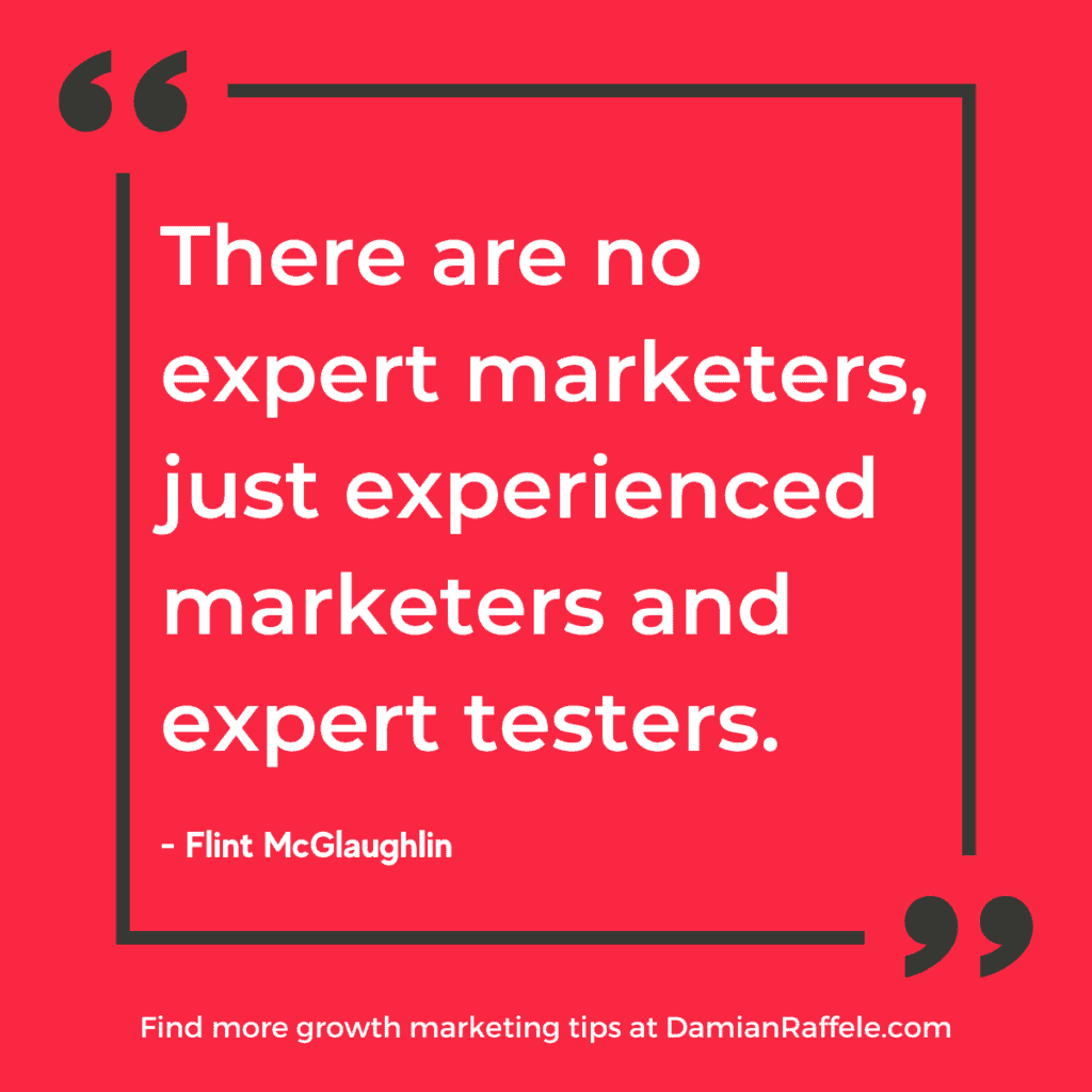 Growth Marketing: "There are no expert marketers, just experienced marketers and expert testers." - Flint McGlaughlin